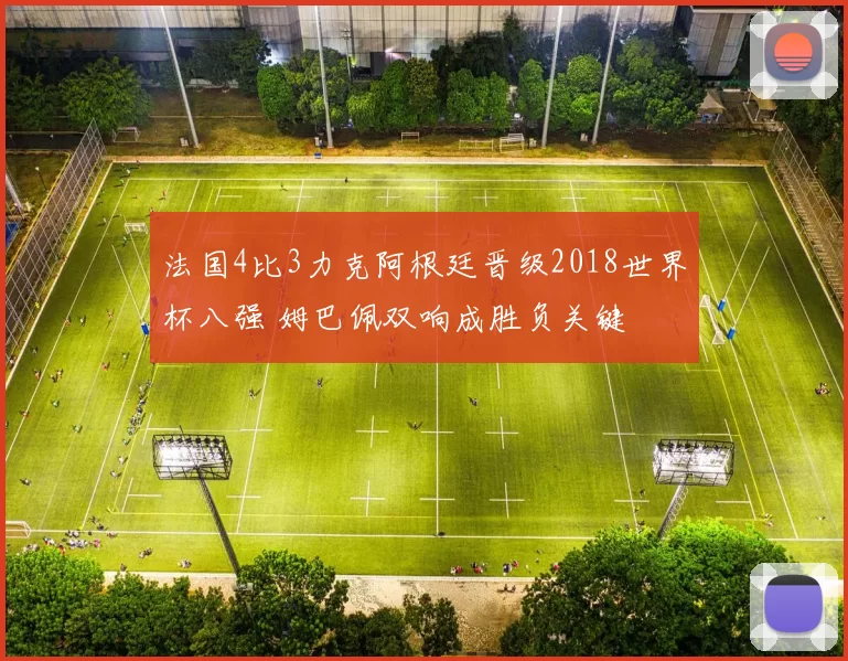 法国4比3力克阿根廷晋级2018世界杯八强 姆巴佩双响成胜负关键
