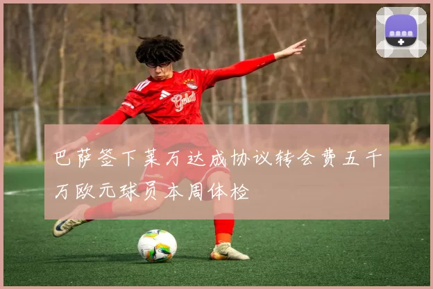 巴萨签下莱万达成协议转会费五千万欧元球员本周体检