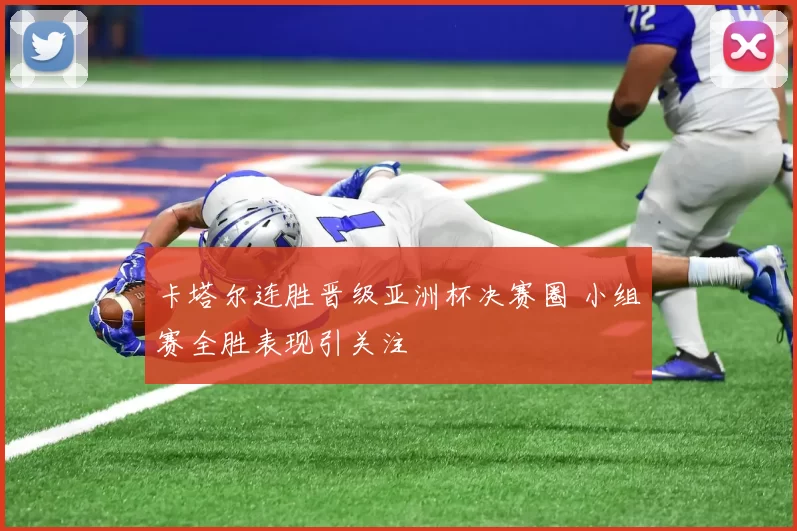 卡塔尔连胜晋级亚洲杯决赛圈 小组赛全胜表现引关注