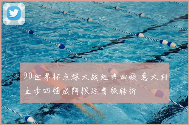 90世界杯点球大战经典回顾 意大利止步四强成阿根廷晋级转折