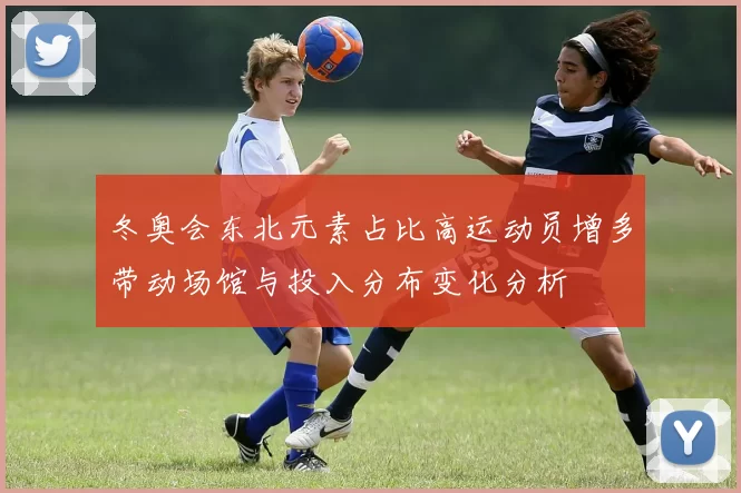 冬奥会东北元素占比高运动员增多带动场馆与投入分布变化分析