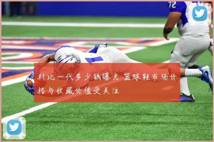 科比一代多少钱曝光 篮球鞋市场价格与收藏价值受关注