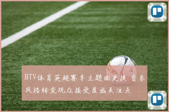 BTV体育英超赛季主题曲更换 音乐风格转变观众接受度成关注点