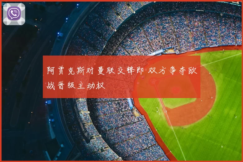 阿贾克斯对曼联交锋即 双方争夺欧战晋级主动权