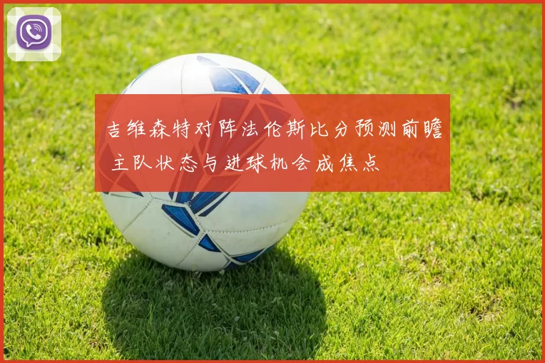 吉维森特对阵法伦斯比分预测前瞻 主队状态与进球机会成焦点