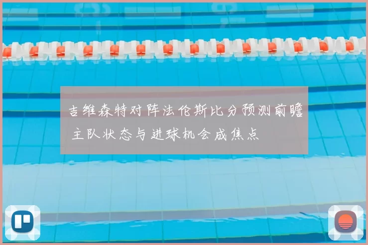 吉维森特对阵法伦斯比分预测前瞻 主队状态与进球机会成焦点