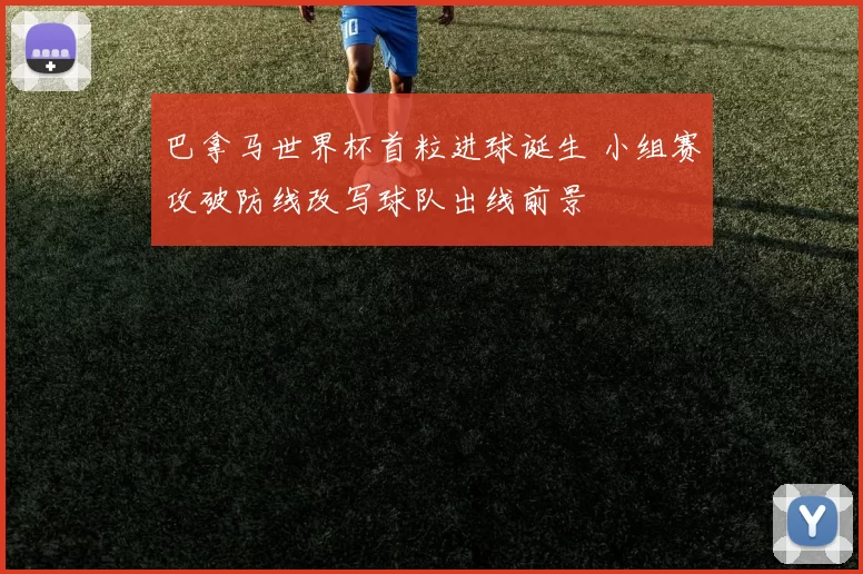 巴拿马世界杯首粒进球诞生 小组赛攻破防线改写球队出线前景