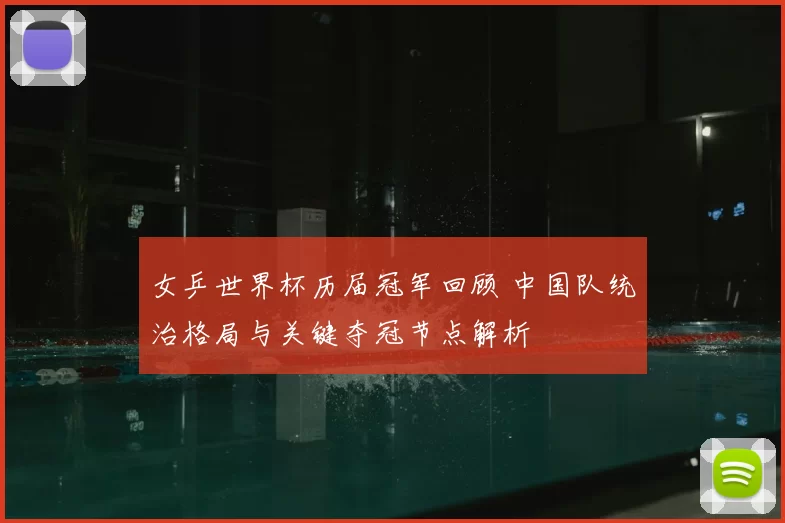 女乒世界杯历届冠军回顾 中国队统治格局与关键夺冠节点解析