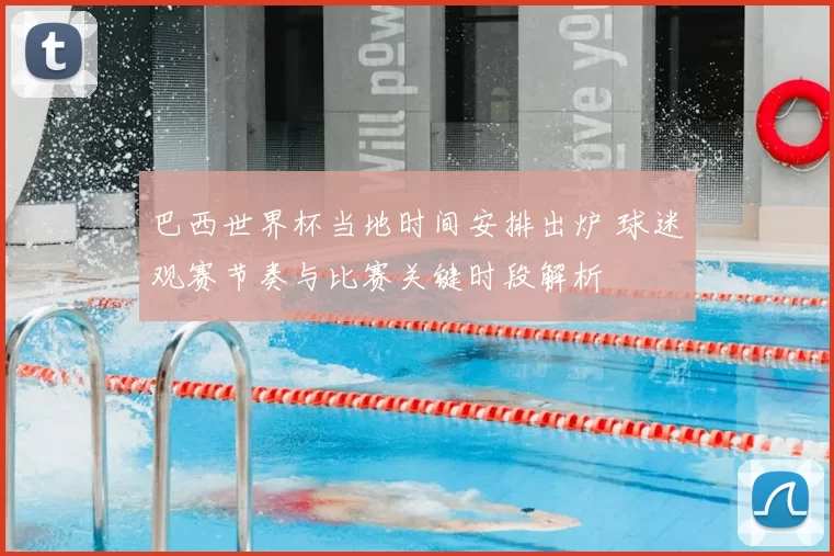 巴西世界杯当地时间安排出炉 球迷观赛节奏与比赛关键时段解析