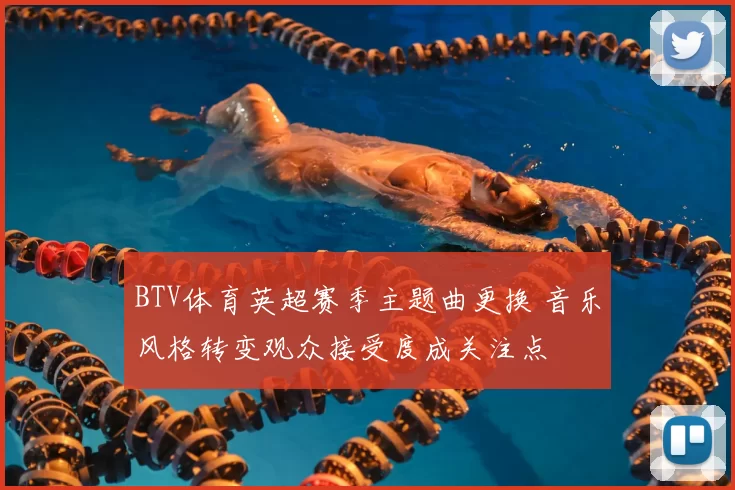 BTV体育英超赛季主题曲更换 音乐风格转变观众接受度成关注点