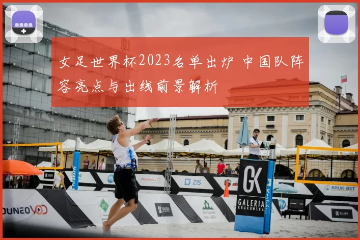 女足世界杯2023名单出炉 中国队阵容亮点与出线前景解析