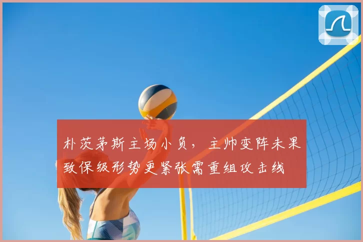 朴茨茅斯主场小负,主帅变阵未果致保级形势更紧张需重组攻击线