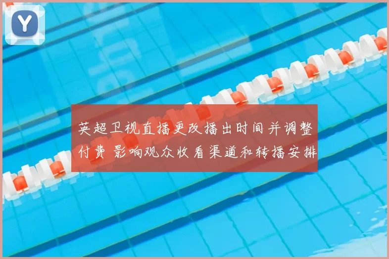 英超卫视直播更改播出时间并调整付费 影响观众收看渠道和转播安排