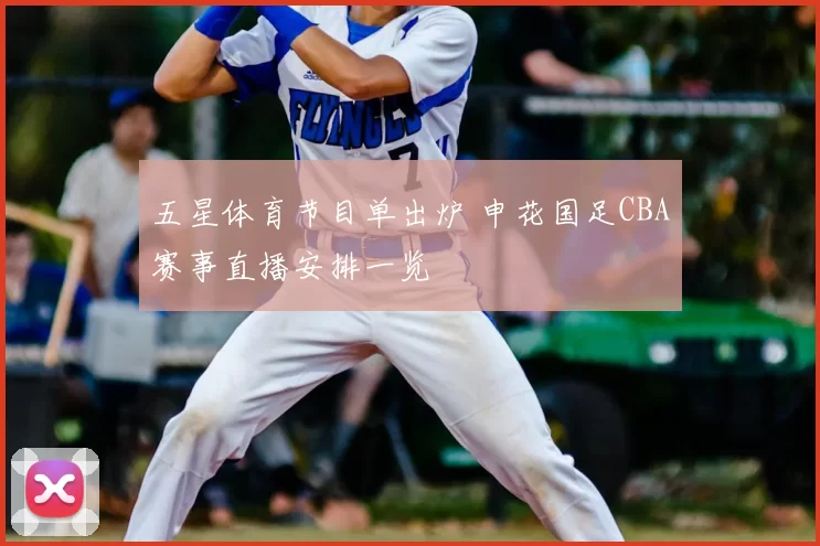 五星体育节目单出炉 申花国足CBA赛事直播安排一览