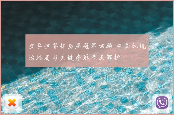 女乒世界杯历届冠军回顾 中国队统治格局与关键夺冠节点解析