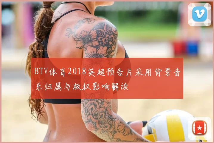 BTV体育2018英超预告片采用背景音乐归属与版权影响解读