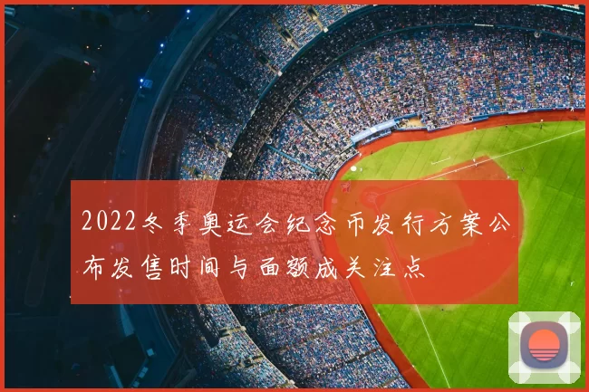2022冬季奥运会纪念币发行方案公布发售时间与面额成关注点