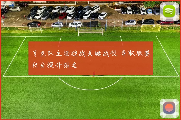 亨克队主场迎战关键战役 争取联赛积分提升排名