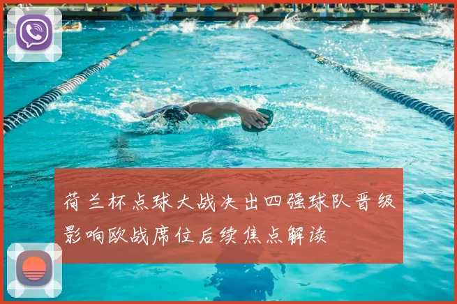 荷兰杯点球大战决出四强球队晋级影响欧战席位后续焦点解读