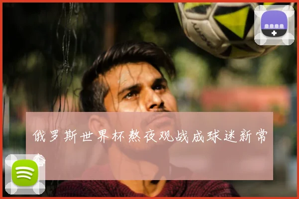 俄罗斯世界杯熬夜观战成球迷新常态
