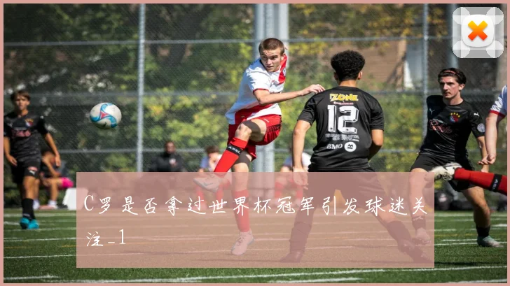 C罗是否拿过世界杯冠军引发球迷关注_1
