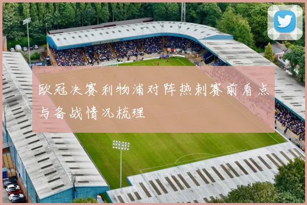 欧冠决赛利物浦对阵热刺赛前看点与备战情况梳理