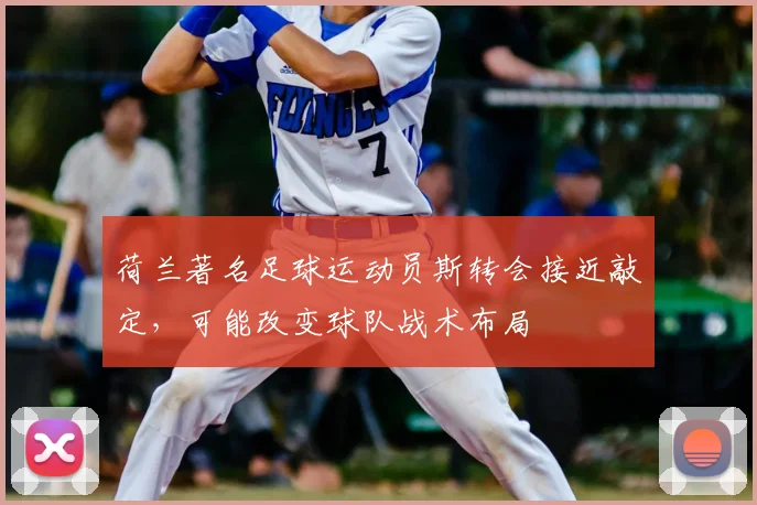 荷兰著名足球运动员斯转会接近敲定，可能改变球队战术布局