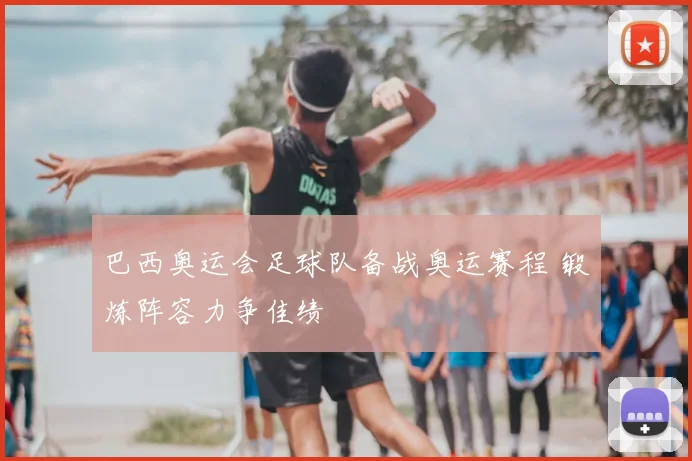 巴西奥运会足球队备战奥运赛程 锻炼阵容力争佳绩