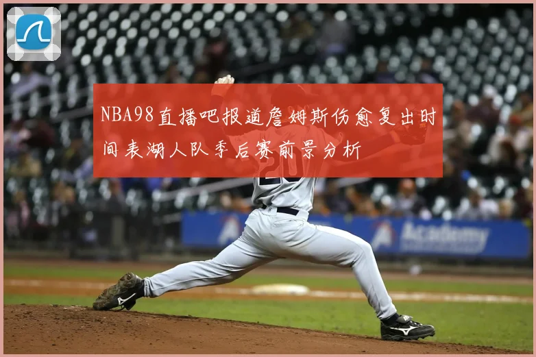 NBA98直播吧报道詹姆斯伤愈复出时间表湖人队季后赛前景分析