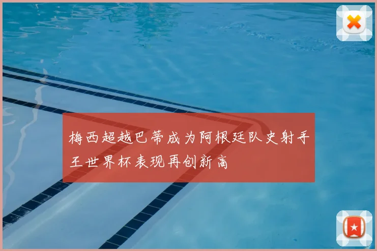 梅西超越巴蒂成为阿根廷队史射手王世界杯表现再创新高