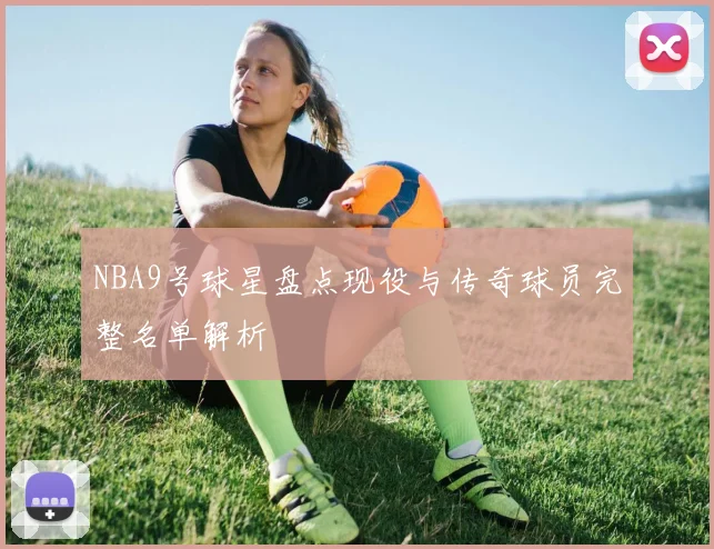 NBA9号球星盘点现役与传奇球员完整名单解析